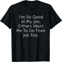 Tako sam dobar u mom poslu slobodni profesionalci menadžer tima majica Crni medij